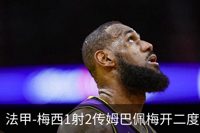 法甲-梅西1射2传姆巴佩梅开二度 大巴黎3-0马赛