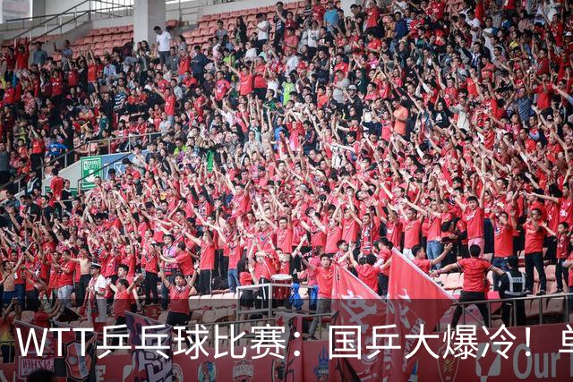 WTT乒乓球比赛：国乒大爆冷！单打3人被淘汰，直板名将2:3一轮游